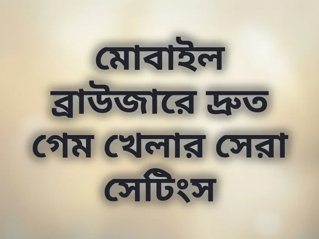 মোবাইল ব্রাউজারে দ্রুত গেম খেলার সেরা সেটিংস
