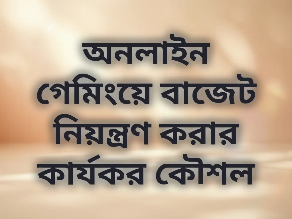 অনলাইন গেমিংয়ে বাজেট নিয়ন্ত্রণ করার কার্যকর কৌশল