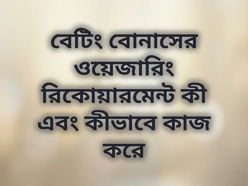 বেটিং বোনাসের ওয়েজারিং রিকোয়ারমেন্ট কী এবং কীভাবে কাজ করে